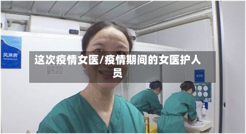 这次疫情女医/疫情期间的女医护人员