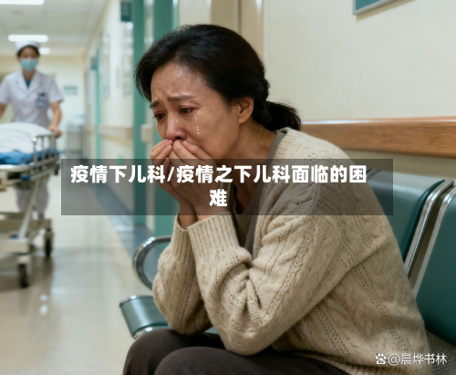 疫情下儿科/疫情之下儿科面临的困难