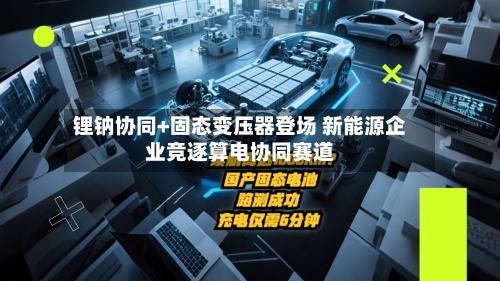 锂钠协同+固态变压器登场 新能源企业竞逐算电协同赛道