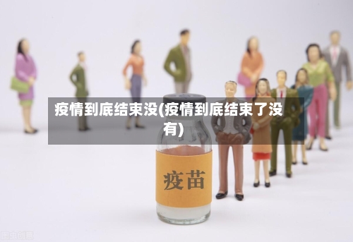 疫情到底结束没(疫情到底结束了没有)