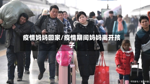 疫情妈妈回家/疫情期间妈妈离开孩子