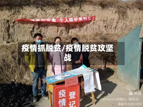 疫情抓脱贫/疫情脱贫攻坚战