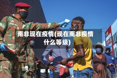 南非现在疫情(现在南非疫情什么等级)
