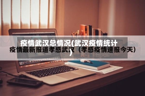 疫情武汉总情况(武汉疫情统计)