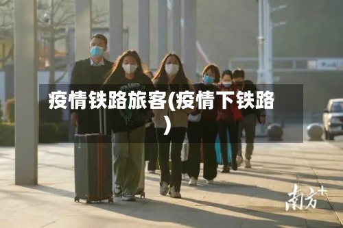 疫情铁路旅客(疫情下铁路)