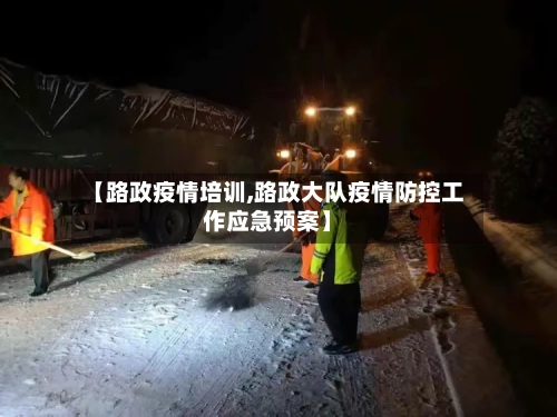 【路政疫情培训,路政大队疫情防控工作应急预案】