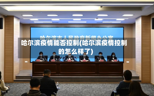 哈尔滨疫情能否控制(哈尔滨疫情控制的怎么样了)