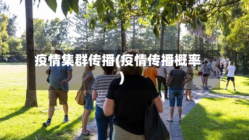 疫情集群传播(疫情传播概率)