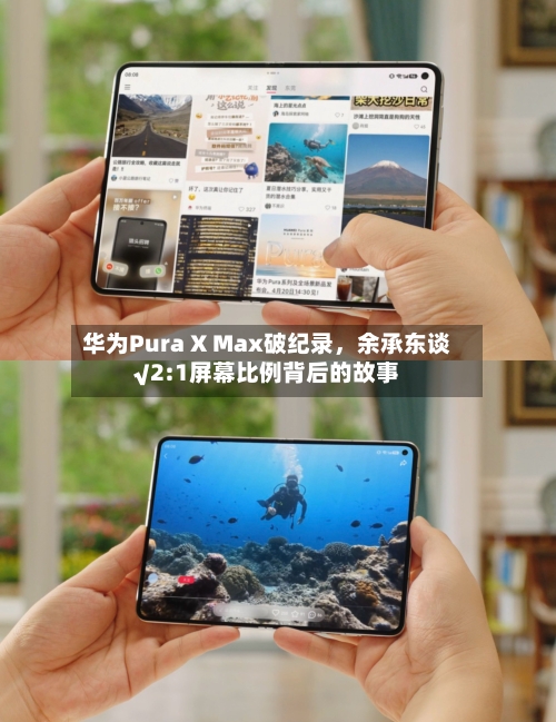华为Pura X Max破纪录，余承东谈√2:1屏幕比例背后的故事
