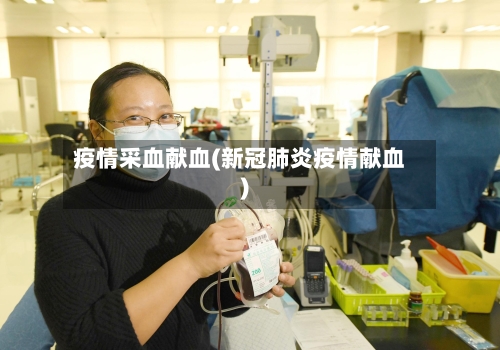 疫情采血献血(新冠肺炎疫情献血)