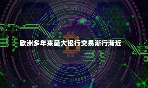 欧洲多年来最大银行交易渐行渐近