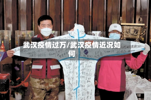 武汉疫情过万/武汉疫情近况如何