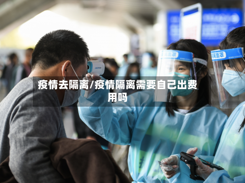 疫情去隔离/疫情隔离需要自己出费用吗