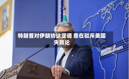 特朗普对伊朗协议定调 意在驳斥美国失败论