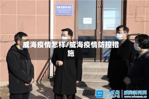 威海疫情怎样/威海疫情防控措施
