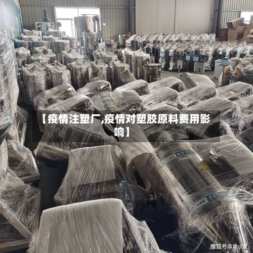 【疫情注塑厂,疫情对塑胶原料费用影响】
