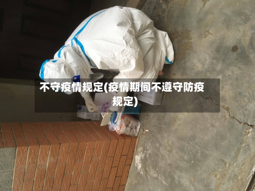 不守疫情规定(疫情期间不遵守防疫规定)