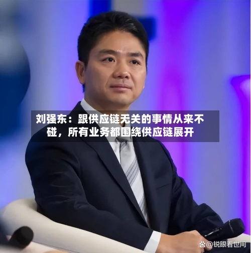 刘强东：跟供应链无关的事情从来不碰，所有业务都围绕供应链展开
