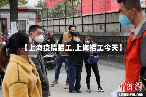 【上海疫情招工,上海招工今天】
