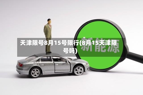 天津限号8月15号限行(8月15天津限号吗)