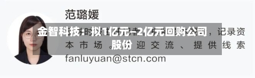 金智科技:拟1亿元—2亿元回购公司股份