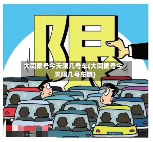 大同限号今天限几号车(大同限号今天限几号车牌)