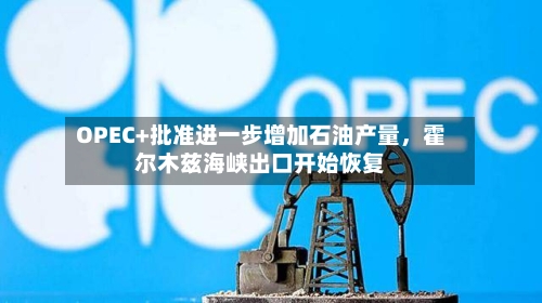 OPEC+批准进一步增加石油产量	，霍尔木兹海峡出口开始恢复-第1张图片