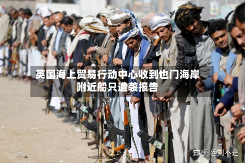 英国海上贸易行动中心收到也门海岸附近船只遭袭报告