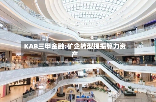 KAB三甲金融:矿企转型提振算力资产