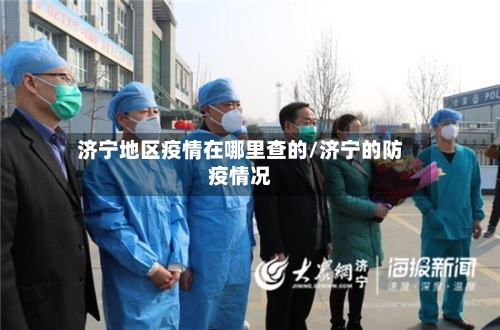 济宁地区疫情在哪里查的/济宁的防疫情况