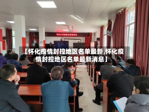 【怀化疫情封控地区名单最新,怀化疫情封控地区名单最新消息】