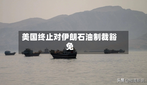 美国终止对伊朗石油制裁豁免-第1张图片