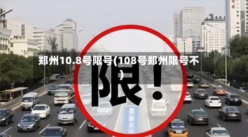 郑州10.8号限号(108号郑州限号不)