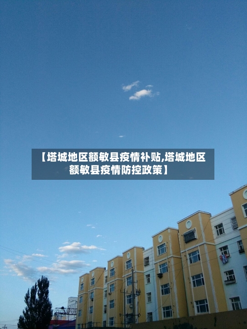 【塔城地区额敏县疫情补贴,塔城地区额敏县疫情防控政策】
