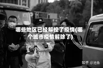 哪些地区已经解控了疫情(哪个城市疫情解除了)