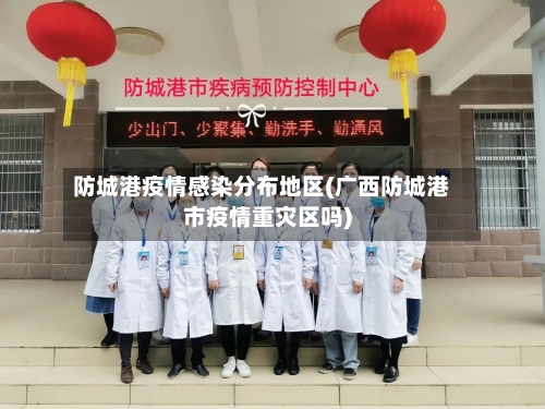 防城港疫情感染分布地区(广西防城港市疫情重灾区吗)