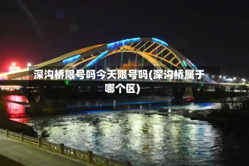深沟桥限号吗今天限号吗(深沟桥属于哪个区)