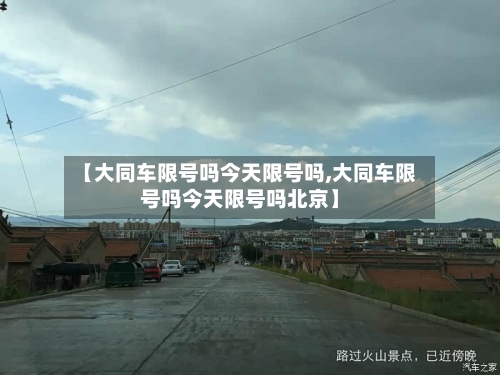 【大同车限号吗今天限号吗,大同车限号吗今天限号吗北京】