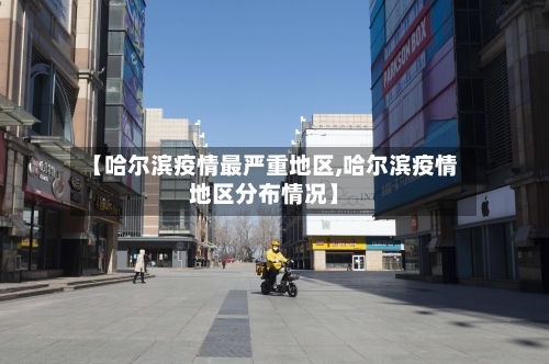 【哈尔滨疫情最严重地区,哈尔滨疫情地区分布情况】
