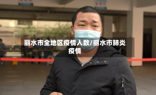 丽水市全地区疫情人数/丽水市肺炎疫情