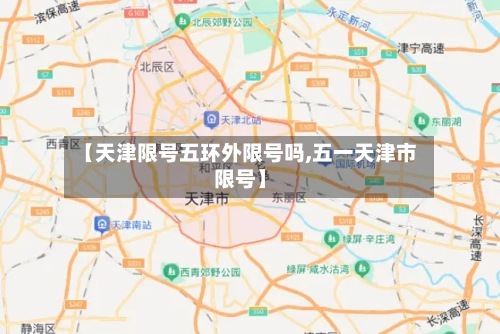 【天津限号五环外限号吗,五一天津市限号】