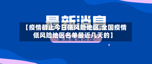 【疫情截止今日低风险地区,全国疫情低风险地区名单最近几天的】