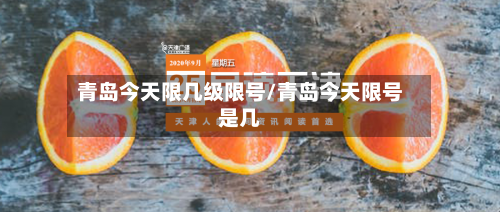 青岛今天限几级限号/青岛今天限号是几