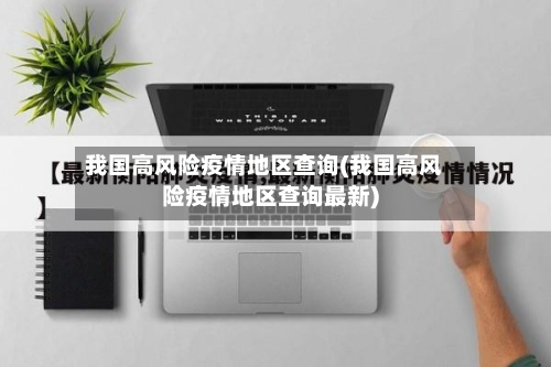 我国高风险疫情地区查询(我国高风险疫情地区查询最新)