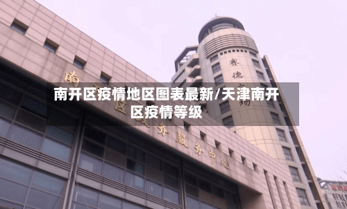 南开区疫情地区图表最新/天津南开区疫情等级