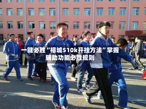 一键必胜“榕城510k开挂方法”掌握辅助功能必胜规则
