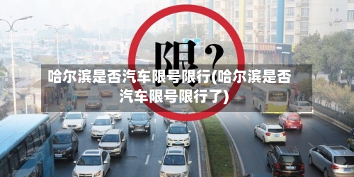 哈尔滨是否汽车限号限行(哈尔滨是否汽车限号限行了)