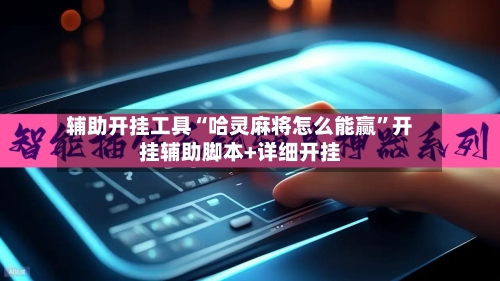 辅助开挂工具“哈灵麻将怎么能赢”开挂辅助脚本+详细开挂