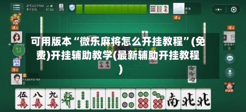 可用版本“微乐麻将怎么开挂教程”(免费)开挂辅助教学(最新辅助开挂教程)