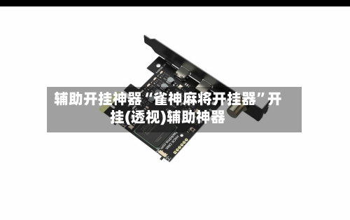 辅助开挂神器“雀神麻将开挂器”开挂(透视)辅助神器
